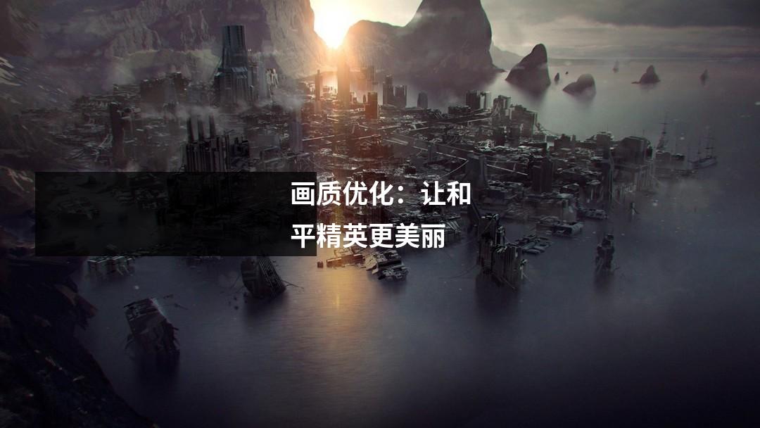 画质优化:让和平精英更美丽