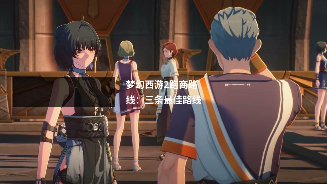 梦幻西游2跑商路线:三条最佳路线