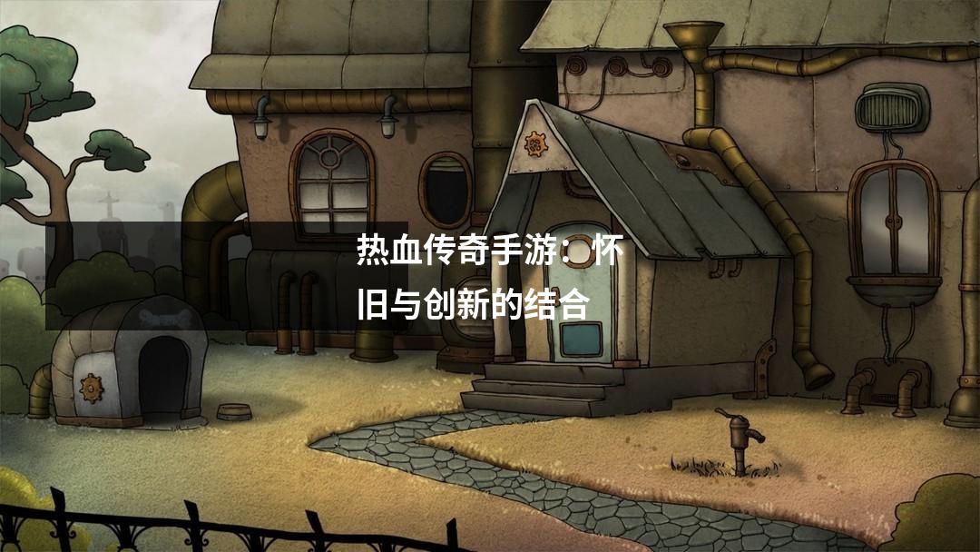 热血传奇手游：怀旧与创新的结合