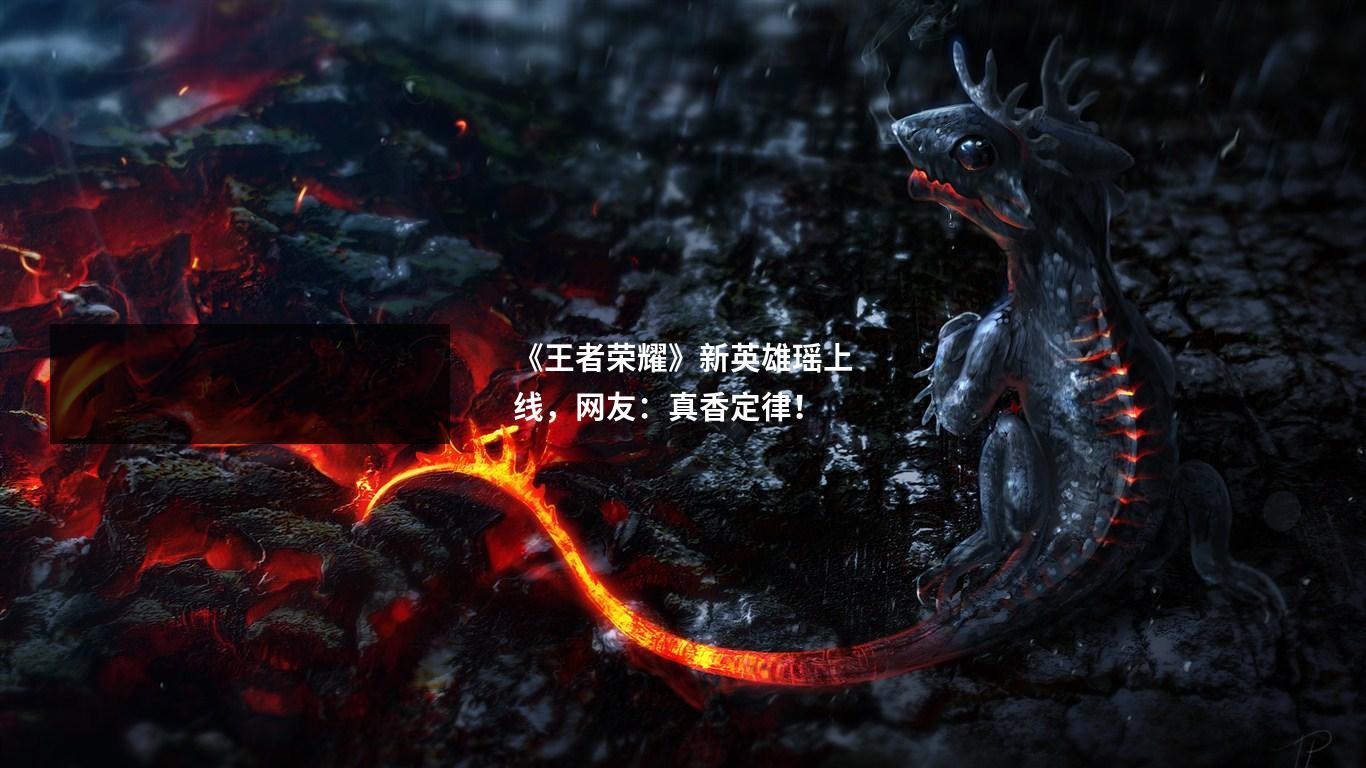 《王者荣耀》新英雄瑶上线,网友:真香定律!