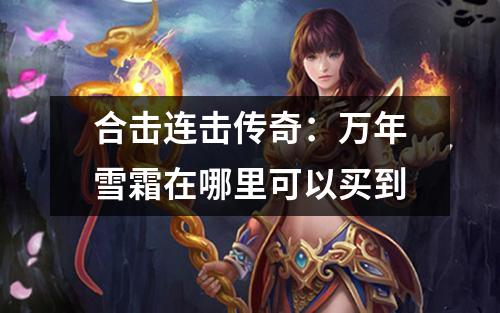 合击连击传奇:万年雪霜在哪里可以买到