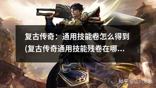 复古传奇:通用技能卷怎么得到 (复古传奇通用技能残卷在哪里获得)