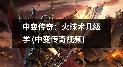 中变传奇:火球术几级学 (中变传奇视频)