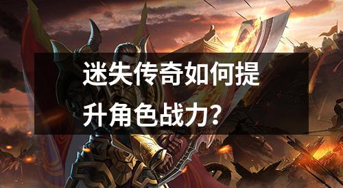 迷失传奇如何提升角色战力?