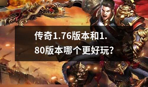 传奇1.76版本和1.80版本哪个更好玩？