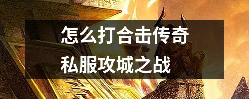 怎么打合击传奇私服攻城之战