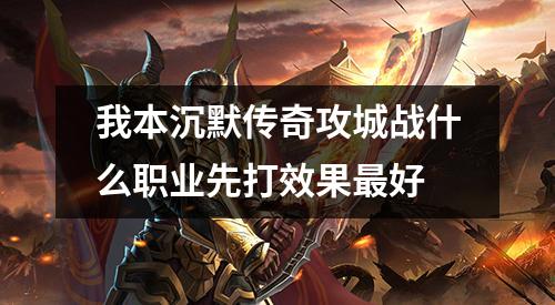 我本沉默传奇攻城战什么职业先打效果最好