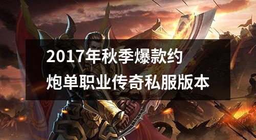 2017年秋季爆款约炮单职业传奇私服版本