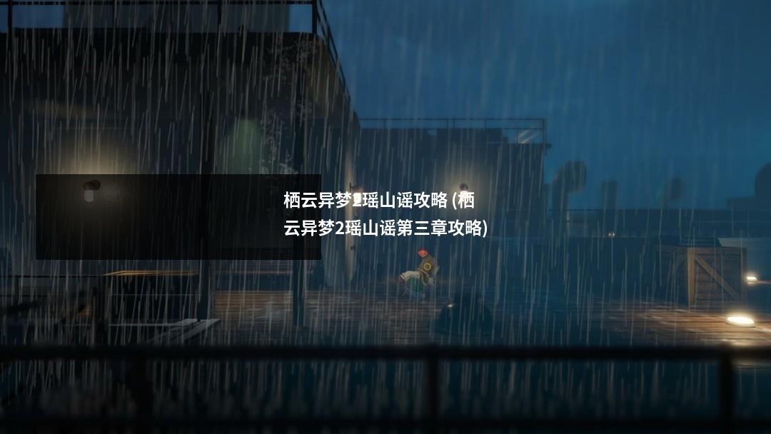 栖云异梦2瑶山谣攻略 (栖云异梦2瑶山谣第三章攻略)