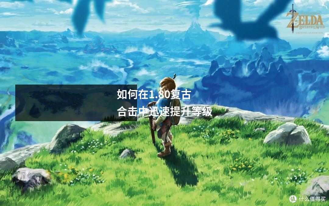 如何在1.80复古合击中迅速提升等级