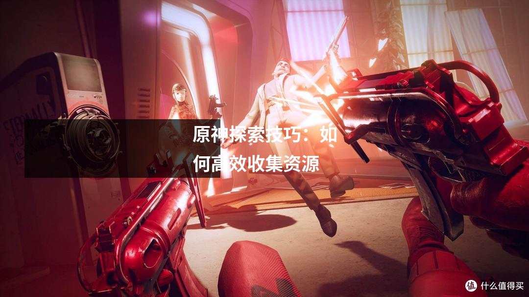原神探索技巧:如何高效收集资源