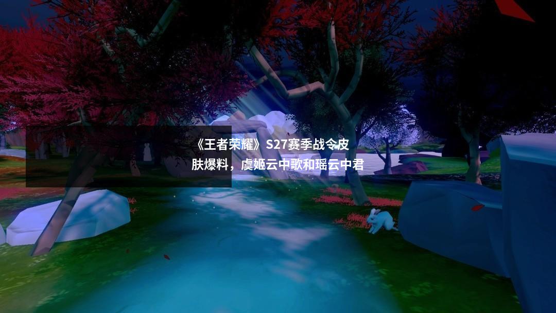 《王者荣耀》S27赛季战令皮肤爆料,虞姬云中歌和瑶云中君