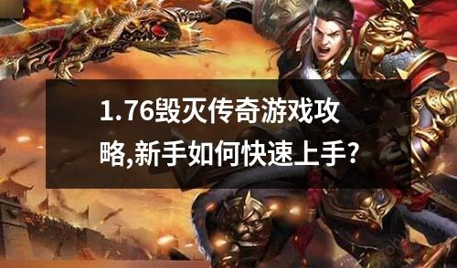 1.76毁灭传奇游戏攻略,新手如何快速上手?