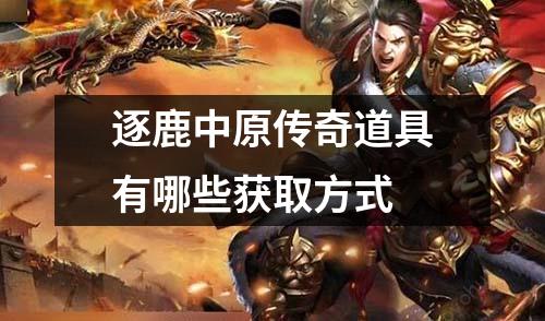 逐鹿中原传奇道具有哪些获取方式